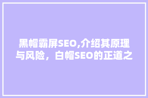 黑帽霸屏SEO,介绍其原理与风险,白帽SEO的正道之路 黑帽霸屏SEO,介绍其原理与风险,白帽SEO的正道之路