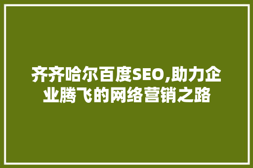 齐齐哈尔百度SEO,助力企业腾飞的网络营销之路 齐齐哈尔百度SEO,助力企业腾飞的网络营销之路