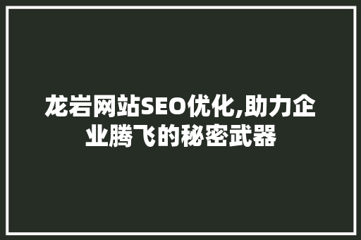龙岩网站SEO优化,助力企业腾飞的秘密武器 龙岩网站SEO优化,助力企业腾飞的秘密武器