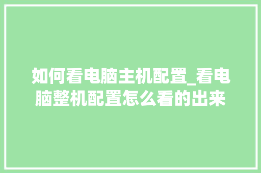 如何看电脑主机配置_看电脑整机配置怎么看的出来
