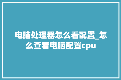 电脑处理器怎么看配置_怎么查看电脑配置cpu 电脑配置