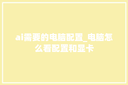 ai需要的电脑配置_电脑怎么看配置和显卡