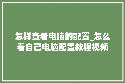 怎样查看电脑的配置_怎么看自己电脑配置教程视频
