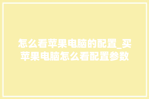 怎么看苹果电脑的配置_买苹果电脑怎么看配置参数 怎么看苹果电脑的配置_买苹果电脑怎么看配置参数