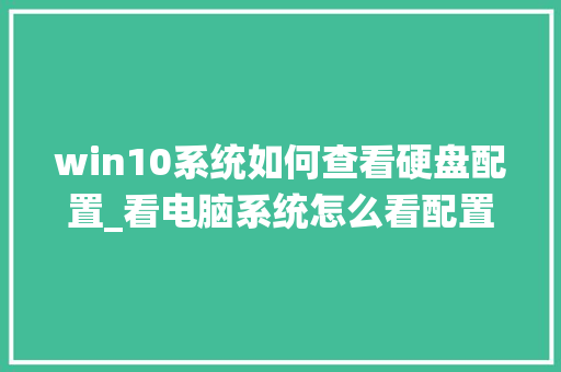 win10系统如何查看硬盘配置_看电脑系统怎么看配置参数