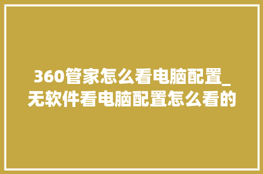 360管家怎么看电脑配置_无软件看电脑配置怎么看的 360管家怎么看电脑配置_无软件看电脑配置怎么看的