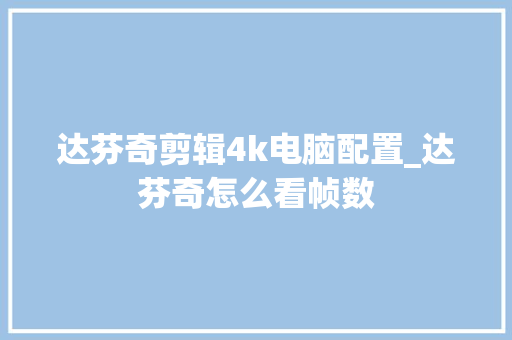 达芬奇剪辑4k电脑配置_达芬奇怎么看帧数 编程语言