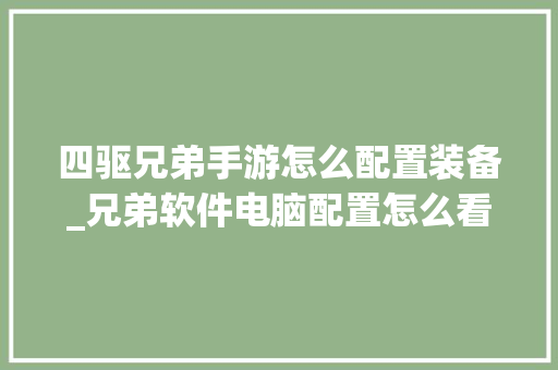 四驱兄弟手游怎么配置装备_兄弟软件电脑配置怎么看的 四驱兄弟手游怎么配置装备_兄弟软件电脑配置怎么看的