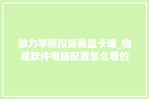 做力学模拟需要显卡嘛_物理软件电脑配置怎么看的