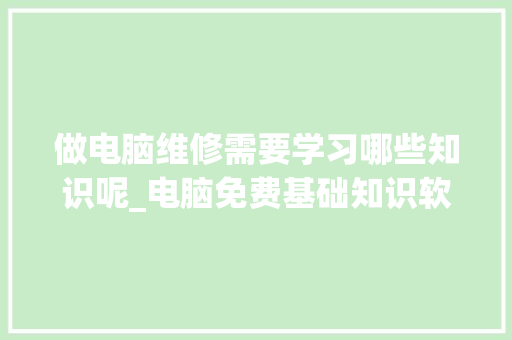 做电脑维修需要学习哪些知识呢_电脑免费基础知识软件