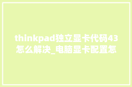 thinkpad独立显卡代码43怎么解决_电脑显卡配置怎么看代码表