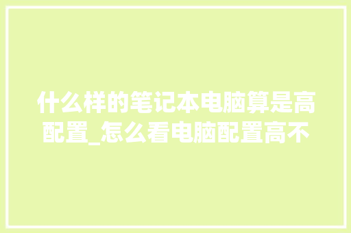 什么样的笔记本电脑算是高配置_怎么看电脑配置高不高?