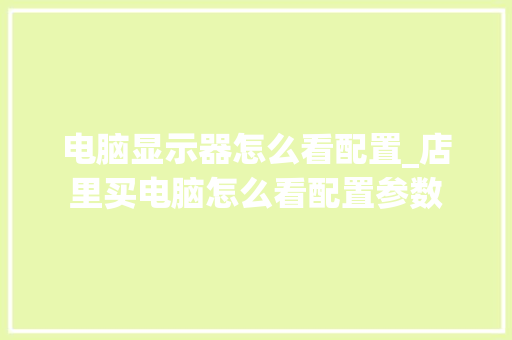 电脑显示器怎么看配置_店里买电脑怎么看配置参数