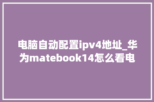 电脑自动配置ipv4地址_华为matebook14怎么看电脑配置
