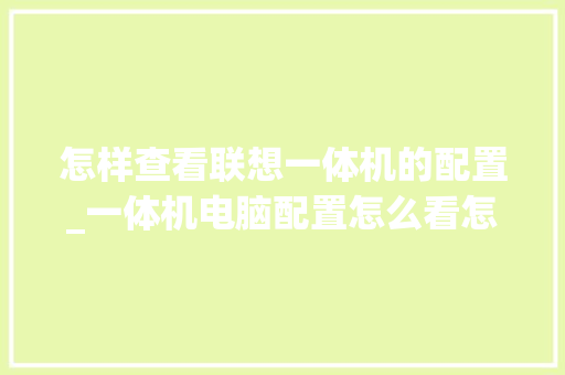 怎样查看联想一体机的配置_一体机电脑配置怎么看怎么选