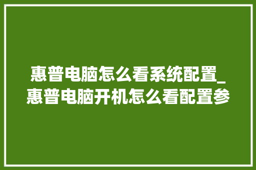 惠普电脑怎么看系统配置_惠普电脑开机怎么看配置参数