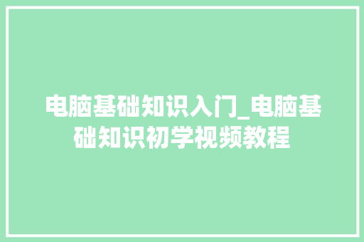 电脑基础知识入门_电脑基础知识初学视频教程
