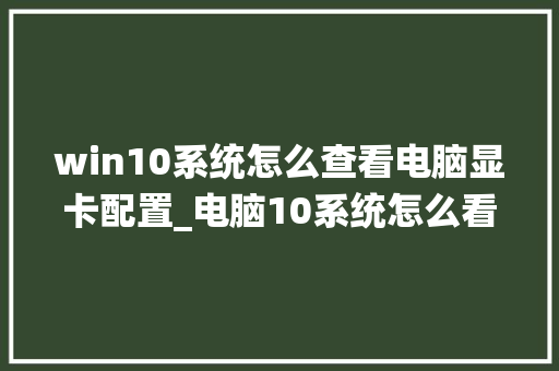 win10系统怎么查看电脑显卡配置_电脑10系统怎么看配置参数