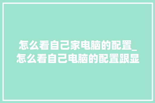 怎么看自己家电脑的配置_怎么看自己电脑的配置跟显卡