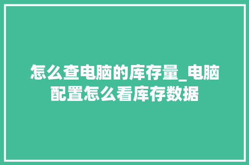 怎么查电脑的库存量_电脑配置怎么看库存数据