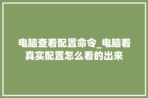 电脑查看配置命令_电脑看真实配置怎么看的出来