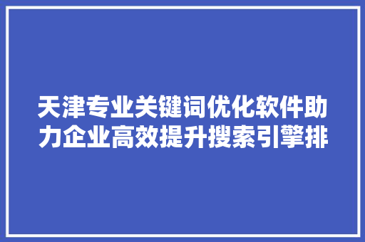 天津专业关键词优化软件助力企业高效提升搜索引擎排名