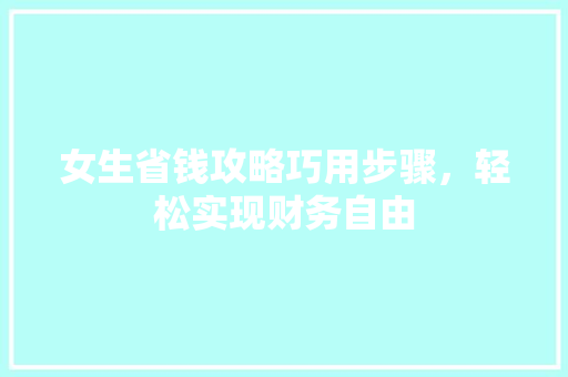 女生省钱攻略巧用步骤，轻松实现财务自由