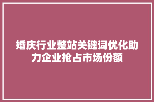 婚庆行业整站关键词优化助力企业抢占市场份额 婚庆行业整站关键词优化助力企业抢占市场份额