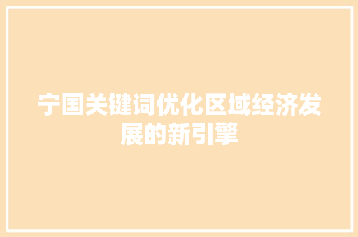 宁国关键词优化区域经济发展的新引擎 电脑基础