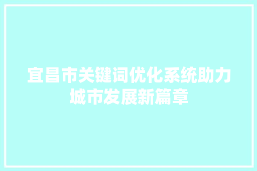 宜昌市关键词优化系统助力城市发展新篇章