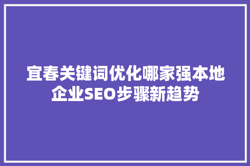 宜春关键词优化哪家强本地企业SEO步骤新趋势