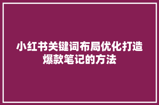 小红书关键词布局优化打造爆款笔记的方法