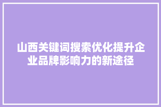山西关键词搜索优化提升企业品牌影响力的新途径