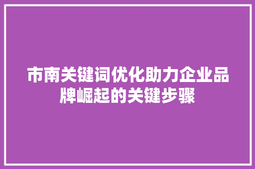 市南关键词优化助力企业品牌崛起的关键步骤