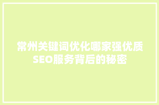常州关键词优化哪家强优质SEO服务背后的秘密