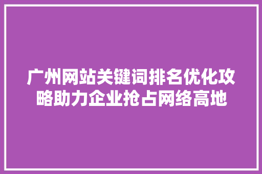 广州网站关键词排名优化攻略助力企业抢占网络高地