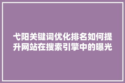 弋阳关键词优化排名如何提升网站在搜索引擎中的曝光度