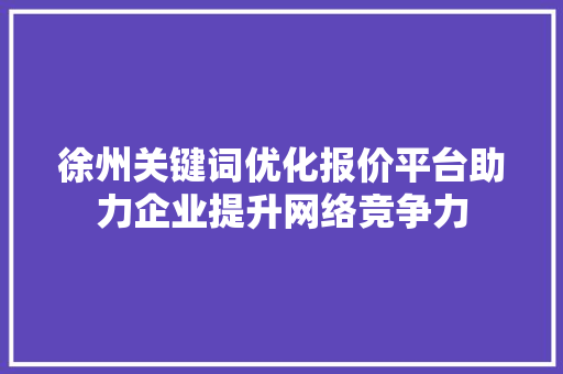 徐州关键词优化报价平台助力企业提升网络竞争力