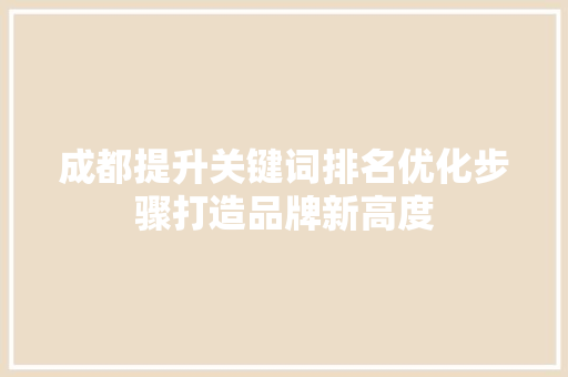成都提升关键词排名优化步骤打造品牌新高度