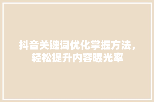 抖音关键词优化掌握方法，轻松提升内容曝光率