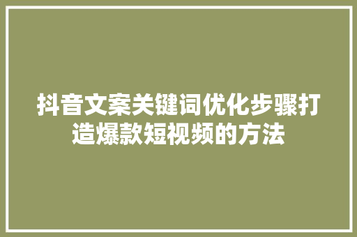 抖音文案关键词优化步骤打造爆款短视频的方法