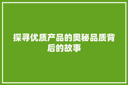 探寻优质产品的奥秘品质背后的故事