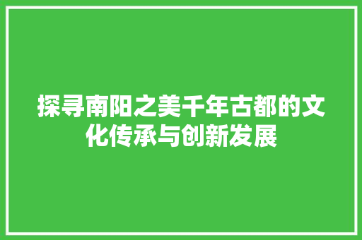 探寻南阳之美千年古都的文化传承与创新发展