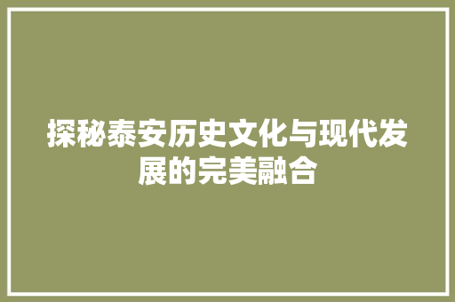 探秘泰安历史文化与现代发展的完美融合