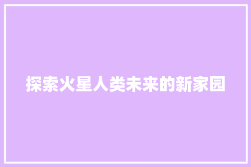 探索火星人类未来的新家园