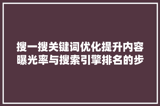 搜一搜关键词优化提升内容曝光率与搜索引擎排名的步骤 搜一搜关键词优化提升内容曝光率与搜索引擎排名的步骤