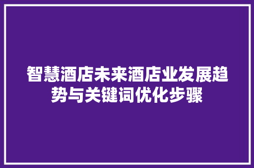 智慧酒店未来酒店业发展趋势与关键词优化步骤