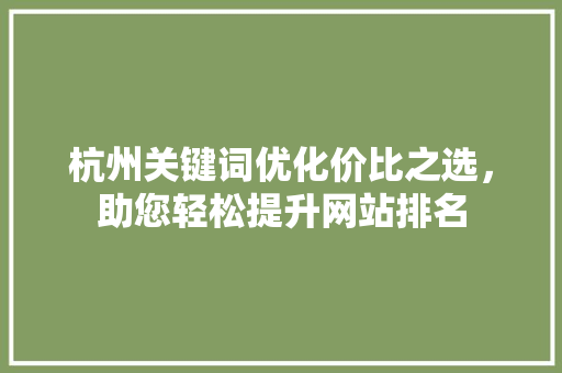 杭州关键词优化价比之选,助您轻松提升网站排名 杭州关键词优化价比之选,助您轻松提升网站排名
