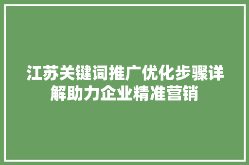 江苏关键词推广优化步骤详解助力企业精准营销