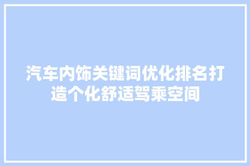 汽车内饰关键词优化排名打造个化舒适驾乘空间